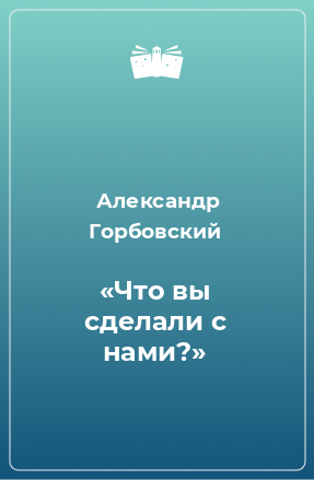 Книга «Что вы сделали с нами?»