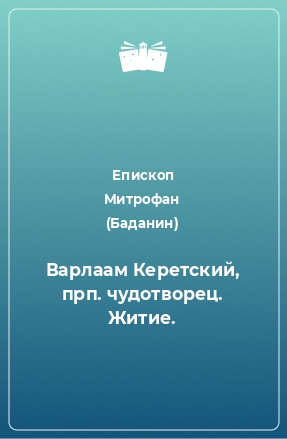 Книга Варлаам Керетский, прп. чудотворец. Житие.