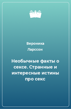 Книга Необычные факты о сексе. Странные и интересные истины про секс