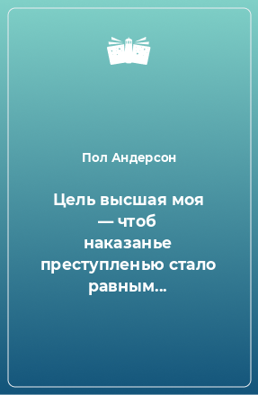 Книга Цель высшая моя — чтоб наказанье преступленью стало равным...