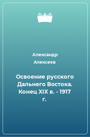 Книга Освоение русского Дальнего Востока. Конец XIX в. - 1917 г.