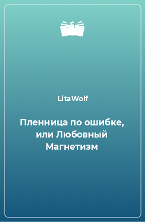 Книга Пленница по ошибке, или Любовный Магнетизм