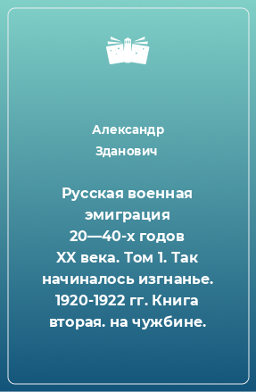 Книга Русская военная эмиграция 20—40-х годов XX века. Том 1. Так начиналось изгнанье. 1920-1922 гг. Книга вторая. на чужбине.