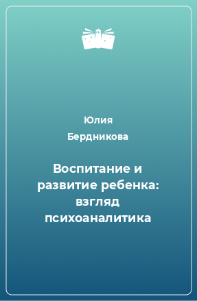 Книга Воспитание и развитие ребенка: взгляд психоаналитика