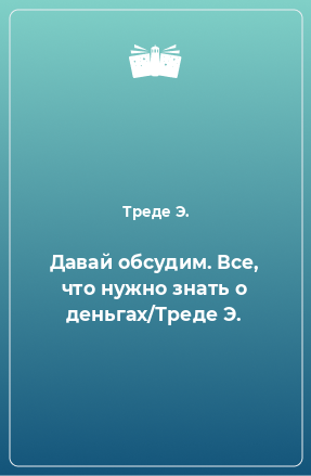 Книга Давай обсудим. Все, что нужно знать о деньгах/Треде Э.