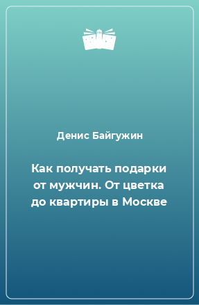 Книга Как получать подарки от мужчин. От цветка до квартиры в Москве