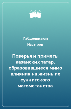 Книга Поверья и приметы казанских татар, образовавшиеся мимо влияния на жизнь их суннитского магометанства