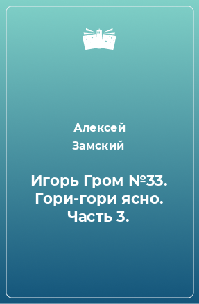 Книга Игорь Гром №33. Гори-гори ясно. Часть 3.