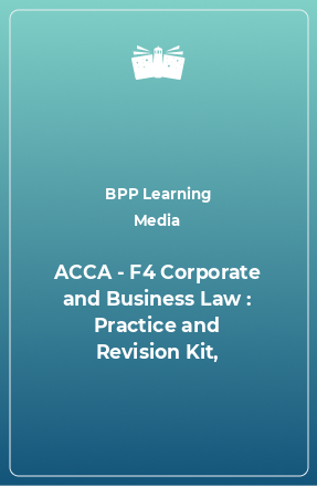 Книга ACCA - F4 Corporate and Business Law : Practice and Revision Kit,