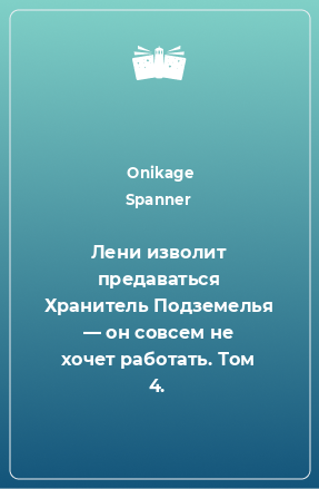 Книга Лени изволит предаваться Хранитель Подземелья — он совсем не хочет работать. Том 4.