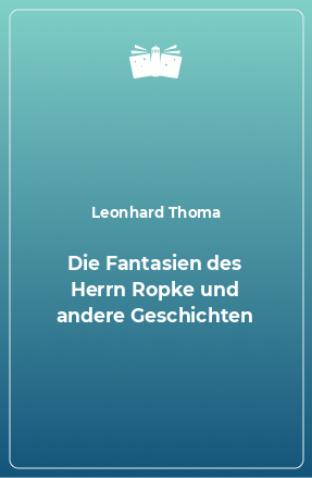 Книга Die Fantasien des Herrn Ropke und andere Geschichten