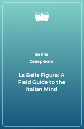 Книга La Bella Figura: A Field Guide to the Italian Mind