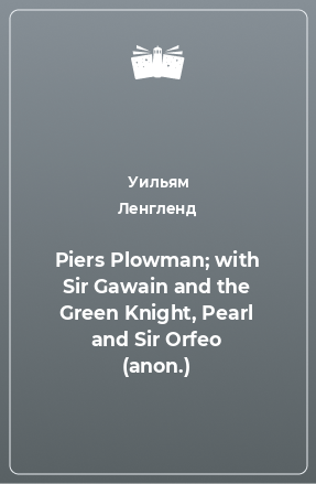 Книга Piers Plowman; with Sir Gawain and the Green Knight, Pearl and Sir Orfeo (anon.)