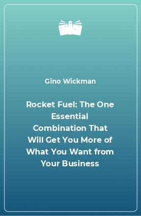 Книга Rocket Fuel: The One Essential Combination That Will Get You More of What You Want from Your Business