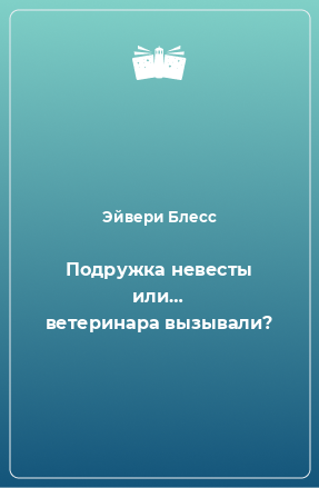 Книга Подружка невесты или… ветеринара вызывали?