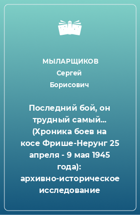 Книга Последний бой, он трудный самый... (Хроника боев на косе Фрише-Нерунг 25 апреля - 9 мая 1945 года): архивно-историческое исследование