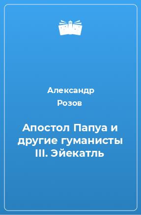 Книга Апостол Папуа и другие гуманисты III. Эйекатль