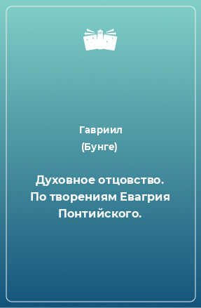 Книга Духовное отцовство. По творениям Евагрия Понтийского.