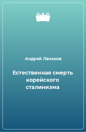 Книга Естественная смерть корейского сталинизма