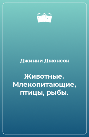 Книга Животные. Млекопитающие, птицы, рыбы.