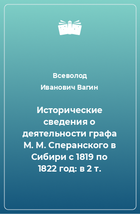 Книга Исторические сведения о деятельности графа М. М. Сперанского в Сибири с 1819 по 1822 год: в 2 т.