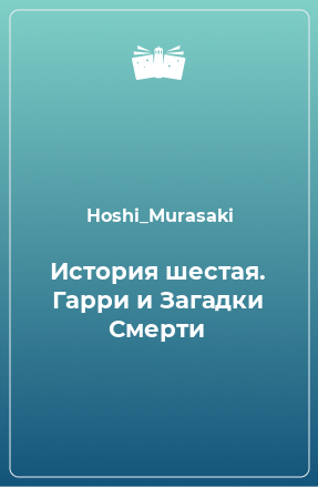 Книга История шестая. Гарри и Загадки Смерти