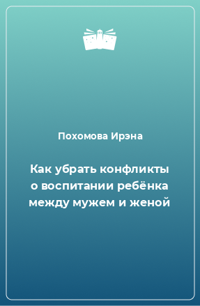 Книга Как убрать конфликты о воспитании ребёнка между мужем и женой