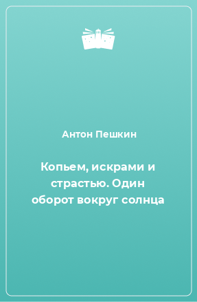 Книга Копьем, искрами и страстью. Один оборот вокруг солнца