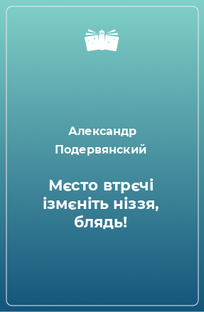 Книга Мєсто втрєчі ізмєніть ніззя, блядь!