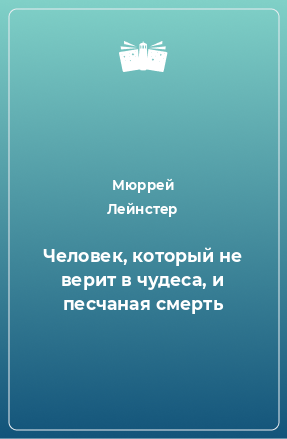 Книга Человек, который не верит в чудеса, и песчаная смерть