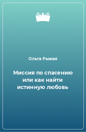 Книга Миссия по спасению или как найти истинную любовь