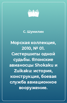 Книга Морская коллекция, 2010, № 01. Систершипы одной судьбы. Японские авианосцы Shokaku и Zuikaku: история, конструкция, боевая служба авиационное вооружение.