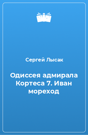 Книга Одиссея адмирала Кортеса 7. Иван мореход