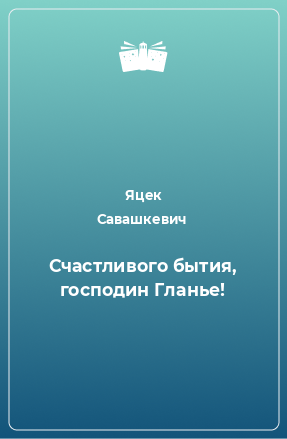 Книга Счастливого бытия, господин Гланье!