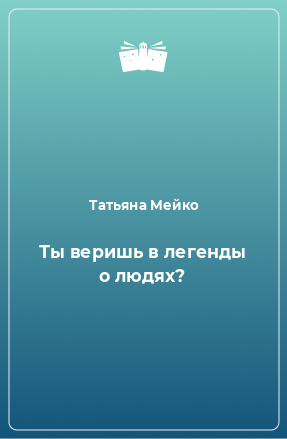 Книга Ты веришь в легенды о людях?