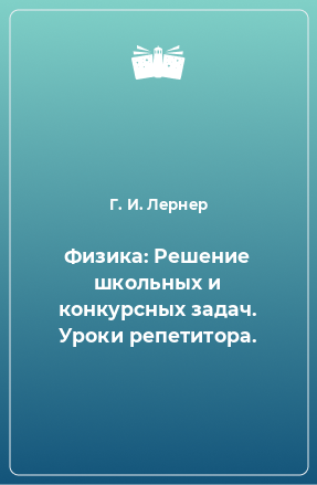 Книга Физика: Решение школьных и конкурсных задач. Уроки репетитора.