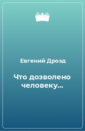 Книга Что дозволено человеку...