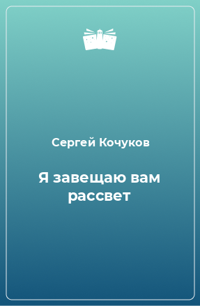 Книга Я завещаю вам рассвет