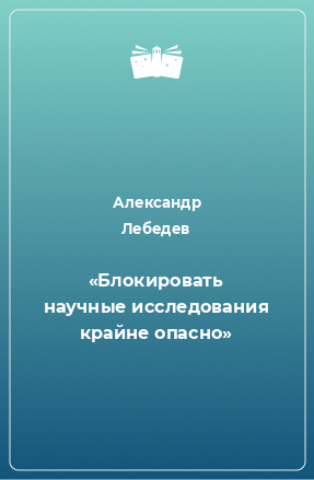 Книга «Блокировать научные исследования крайне опасно»