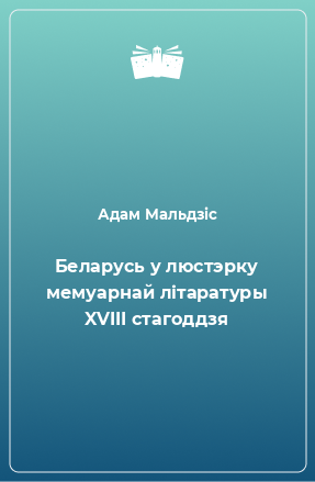 Книга Беларусь у люстэрку мемуарнай літаратуры XVIII стагоддзя