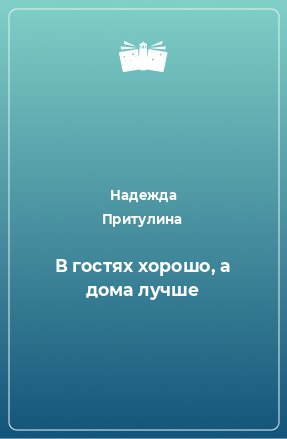 Книга В гостях хорошо, а дома лучше