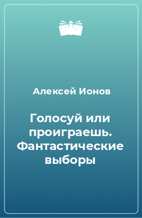 Книга Голосуй или проиграешь. Фантастические выборы