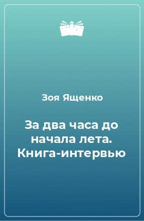 Книга За два часа до начала лета. Книга-интервью