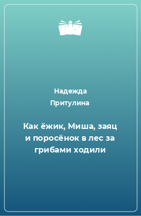 Книга Как ёжик, Миша, заяц и поросёнок в лес за грибами ходили