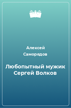 Книга Любопытный мужик Сергей Волков