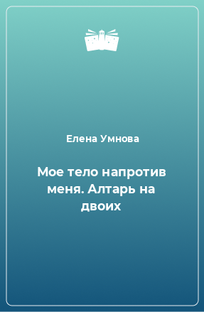 Книга Мое тело напротив меня. Алтарь на двоих