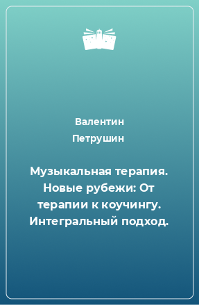 Книга Музыкальная терапия. Новые рубежи: От терапии к коучингу. Интегральный подход.