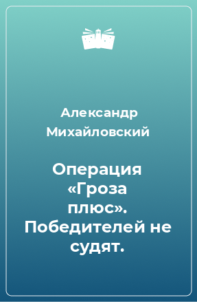 Книга Операция «Гроза плюс». Победителей не судят.