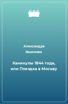 Книга Каникулы 1844 года, или Поездка в Москву