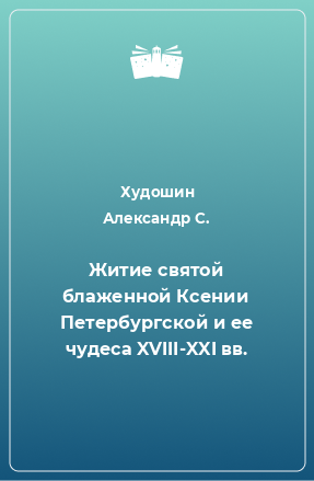 Книга Житие святой блаженной Ксении Петербургской и ее чудеса XVIII-XXI вв.